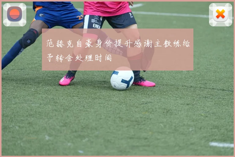 范赫克自豪身价提升感谢主教练给予转会处理时间