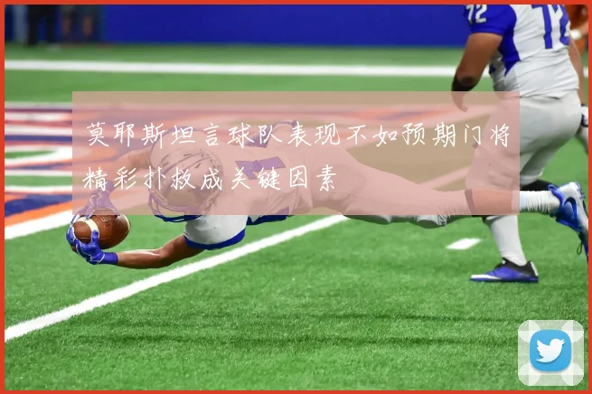 莫耶斯坦言球队表现不如预期门将精彩扑救成关键因素