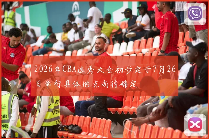 2026年CBA选秀大会初步定于7月26日举行具体地点尚待确定