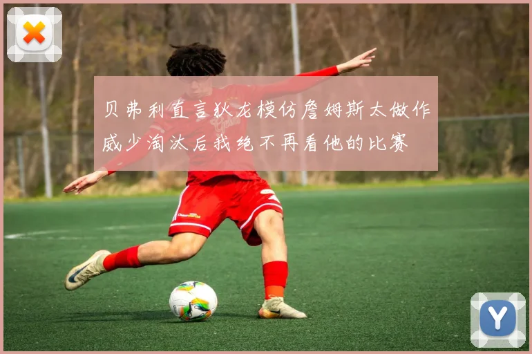 贝弗利直言狄龙模仿詹姆斯太做作威少淘汰后我绝不再看他的比赛
