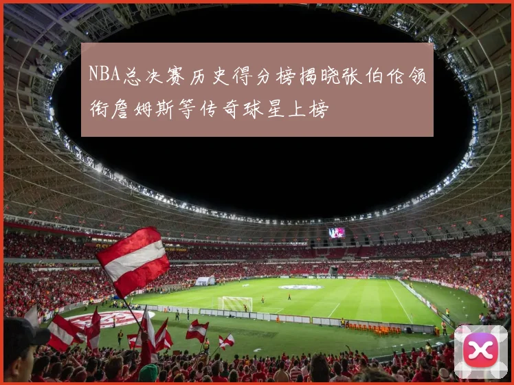 NBA总决赛历史得分榜揭晓张伯伦领衔詹姆斯等传奇球星上榜