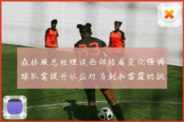 森林狼总经理谈西部格局变化强调球队需提升以应对马刺和雷霆的挑战