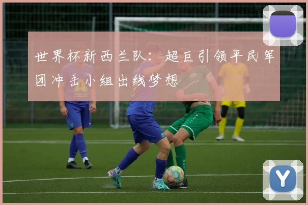 世界杯新西兰队：超巨引领平民军团冲击小组出线梦想