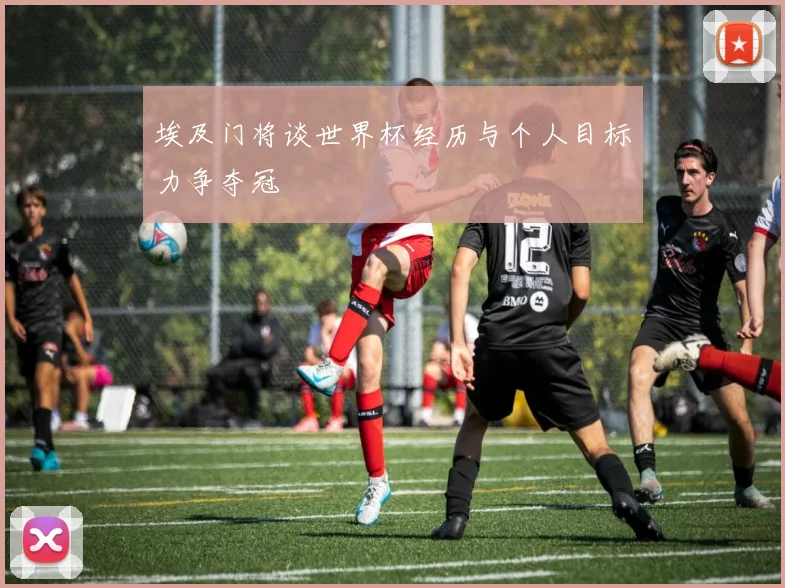 埃及门将谈世界杯经历与个人目标力争夺冠