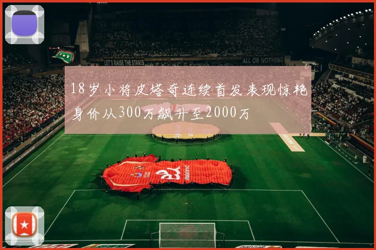 18岁小将皮塔奇连续首发表现惊艳身价从300万飙升至2000万