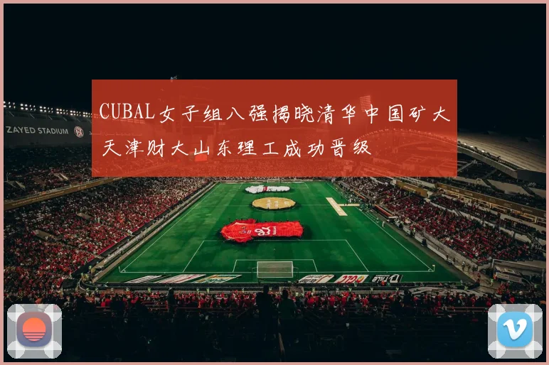 CUBAL女子组八强揭晓清华中国矿大天津财大山东理工成功晋级