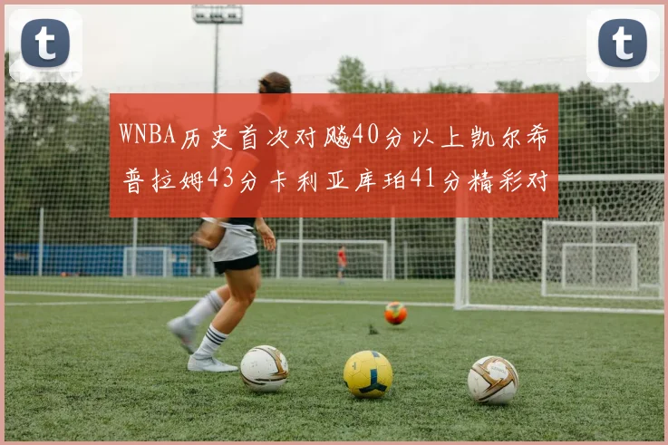 WNBA历史首次对飚40分以上凯尔希普拉姆43分卡利亚库珀41分精彩对决