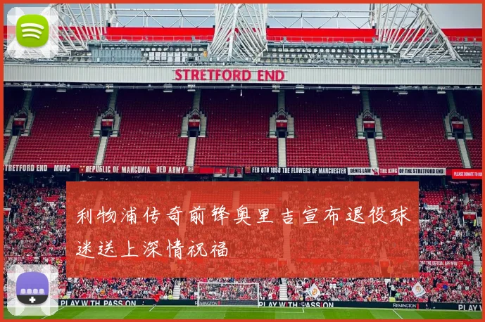 利物浦传奇前锋奥里吉宣布退役球迷送上深情祝福